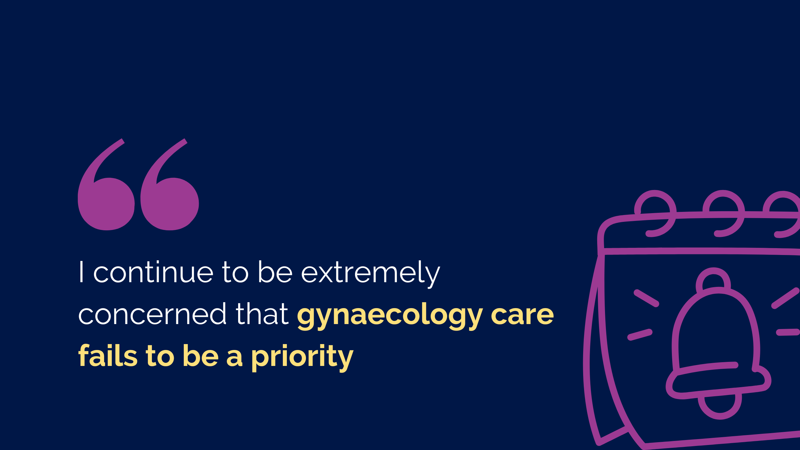 Graphic quote reading " I continue to be extremely concerned that gynaecology care fails to be a priority"