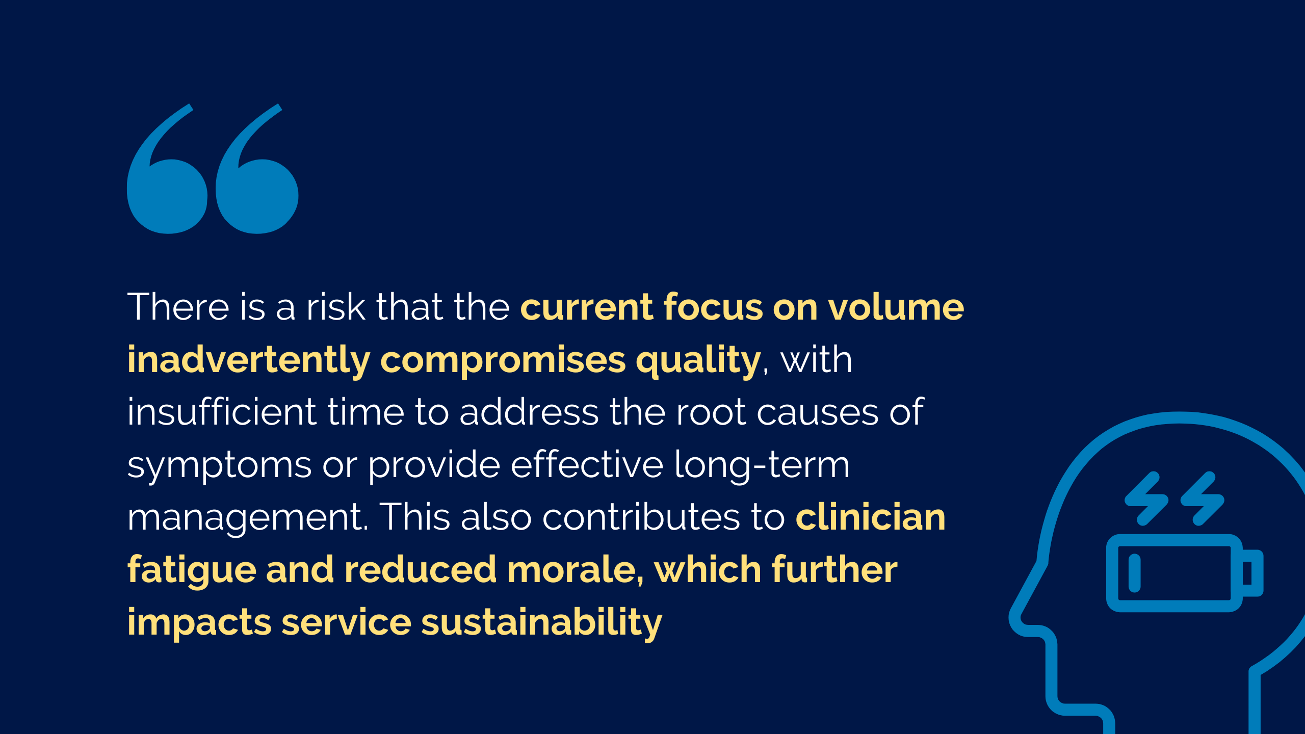 Graphic quote reading: "There is a risk that the current focus on volume inadvertently compromises quality, with insufficient time to address the root causes of symptoms or provide effective long-term management. This also contributes to clinician fatigue and reduced morale, which further impacts service sustainability"