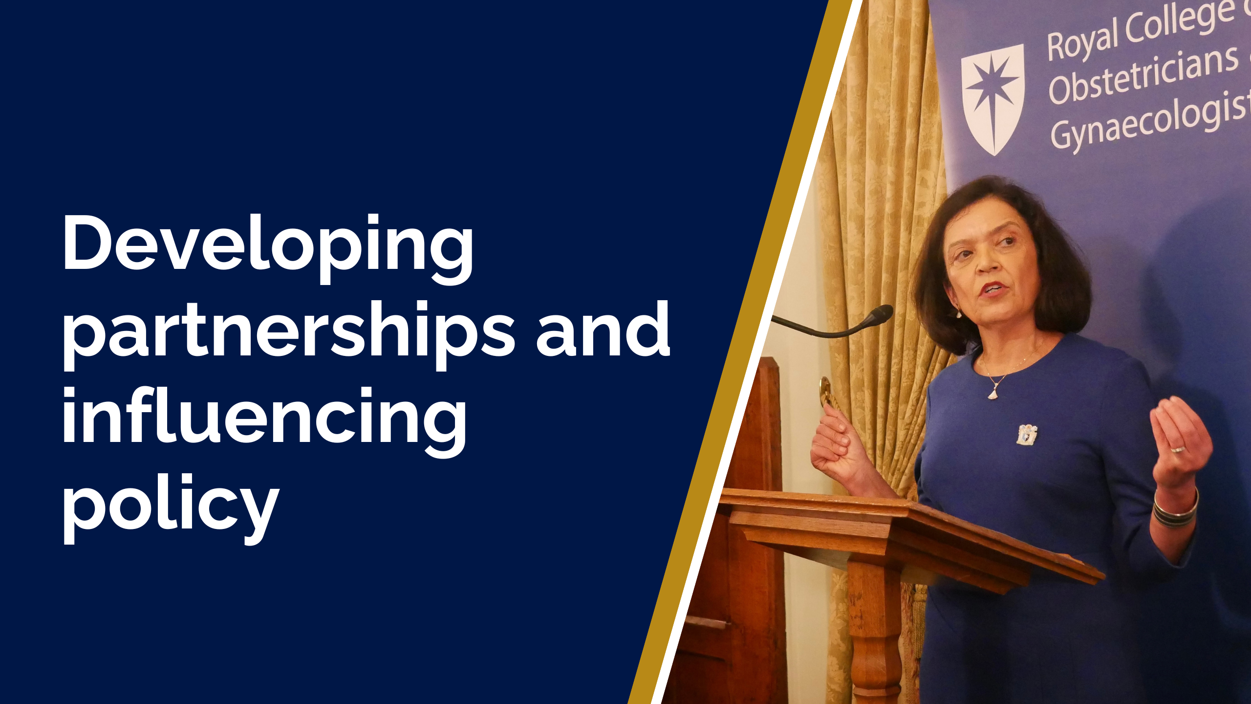 Text which reads: Developing partnerships and influencing policy. The background is a photo of RCOG President Ranee Thakar standing behind a lectern, delivering a speech