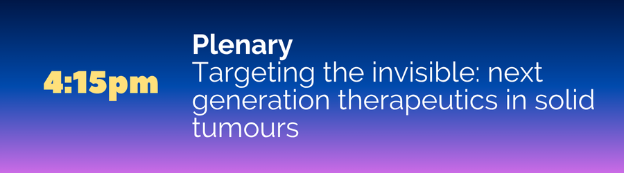 Plenary - Targeting the invisible: next generation therapeutics in solid tumours